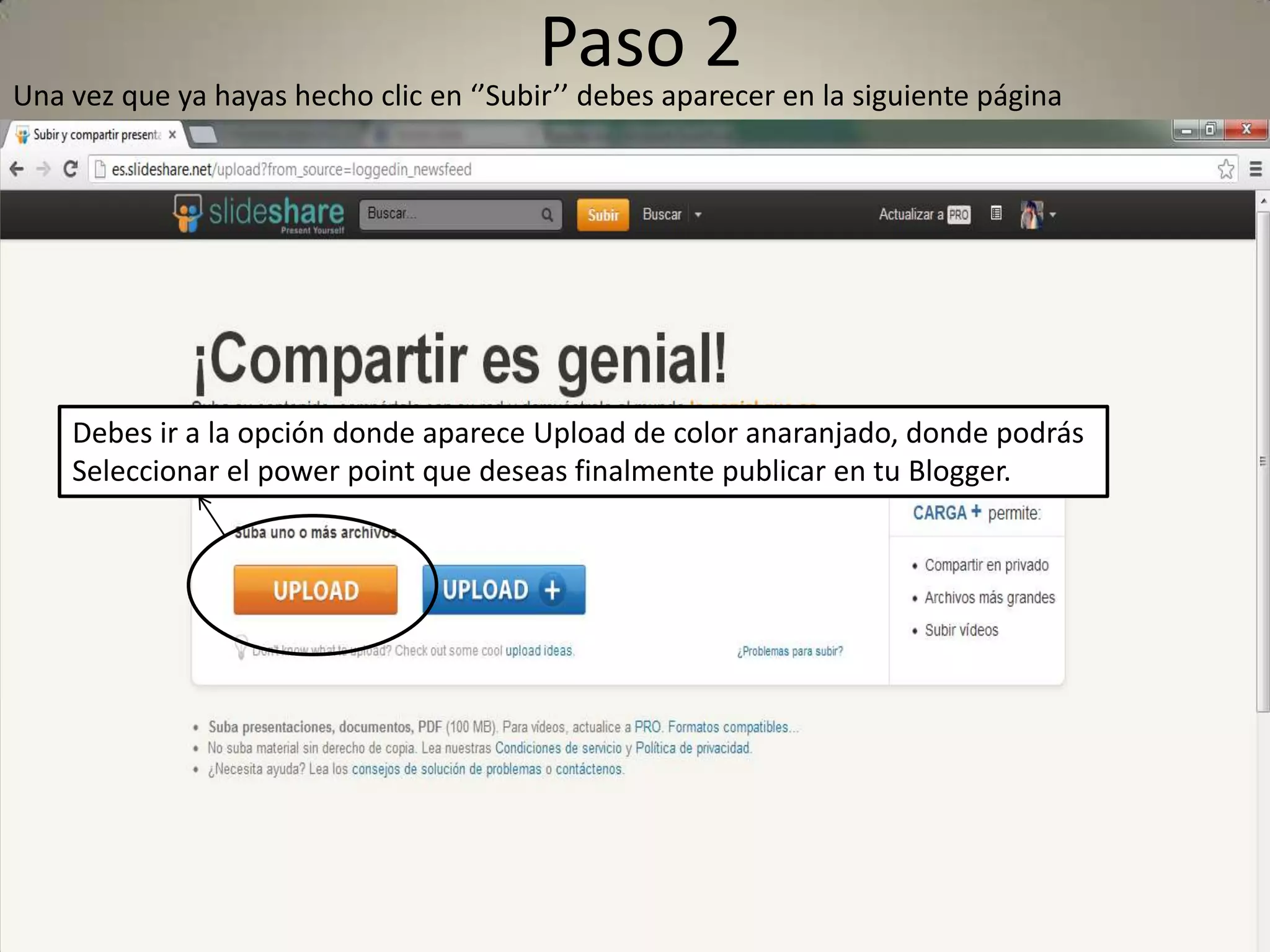Paso 2
Una vez que ya hayas hecho clic en ‘’Subir’’ debes aparecer en la siguiente página
Debes ir a la opción donde aparece Upload de color anaranjado, donde podrás
Seleccionar el power point que deseas finalmente publicar en tu Blogger.
 