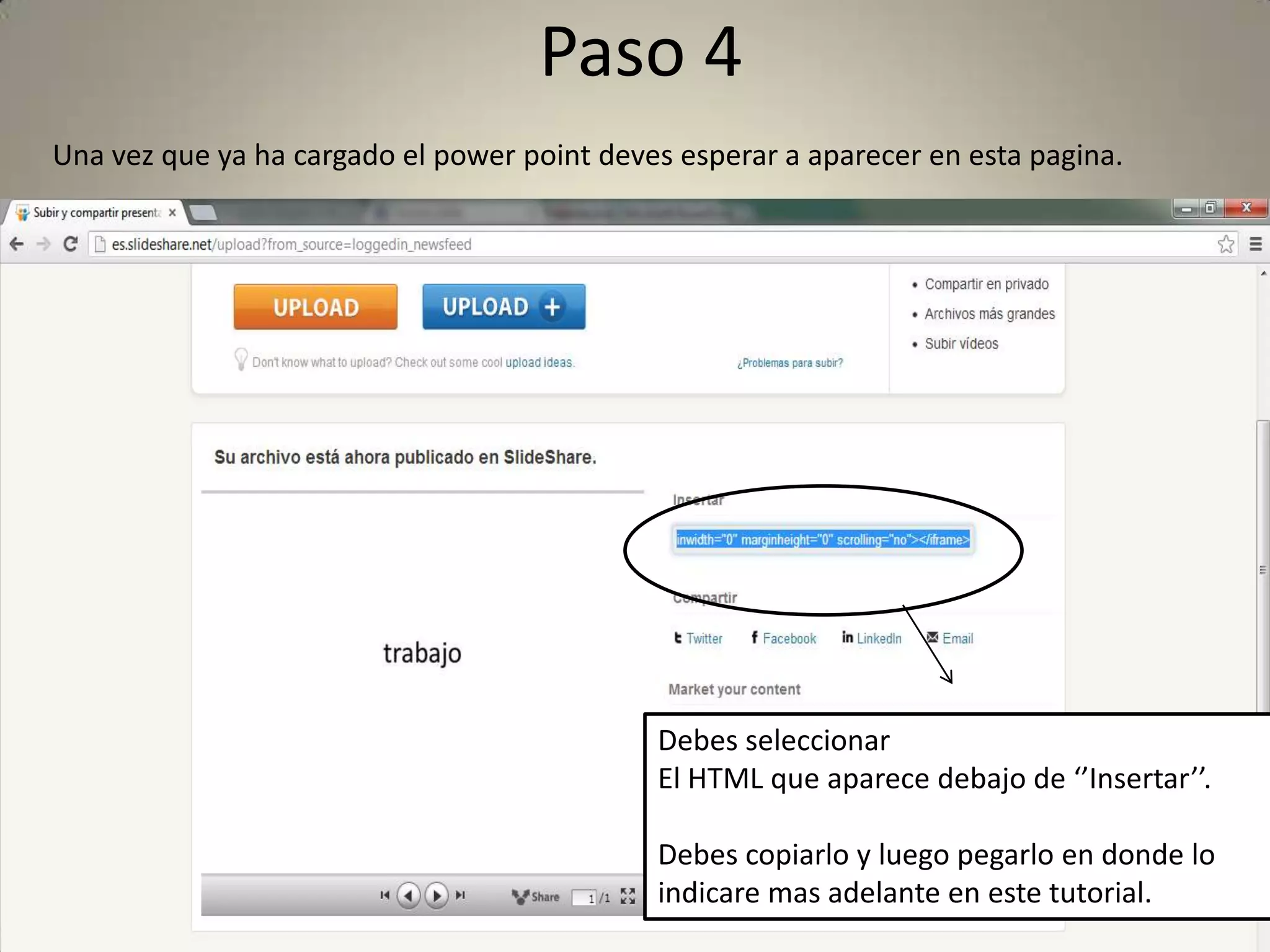 Paso 4
Una vez que ya ha cargado el power point deves esperar a aparecer en esta pagina.
Debes seleccionar
El HTML que aparece debajo de ‘’Insertar’’.
Debes copiarlo y luego pegarlo en donde lo
indicare mas adelante en este tutorial.
 