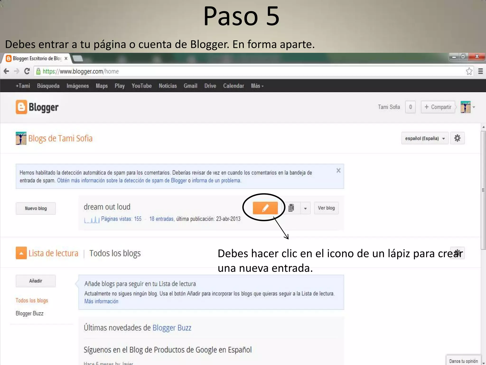 Paso 5
Debes entrar a tu página o cuenta de Blogger. En forma aparte.
Debes hacer clic en el icono de un lápiz para crear
una nueva entrada.
 