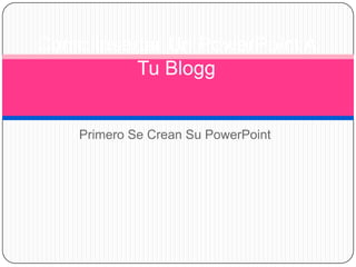 Primero Se Crean Su PowerPoint
Como Insertar Un PowerPoint A
Tu Blogg
 