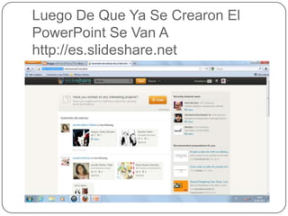 Luego De Que Ya Se Crearon El
PowerPoint Se Van A
http://es.slideshare.net
 