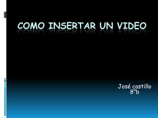 COMO INSERTAR UN VIDEO




                 José castillo
                     8°b
 