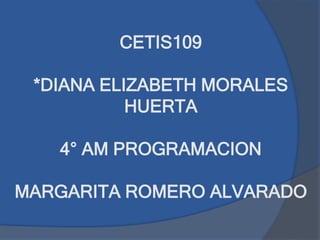 CETIS109
*DIANA ELIZABETH MORALES
HUERTA
4° AM PROGRAMACION
MARGARITA ROMERO ALVARADO
 