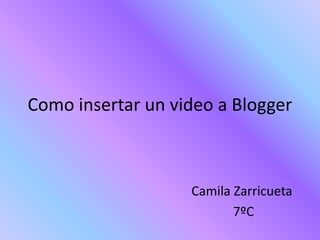 Como insertar un video a Blogger
Camila Zarricueta
7ºC
 