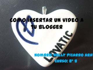 Como insertar un video a
tu blogger
Nombre: Nelly Pizarro Aray
Curso: 8° B
 
