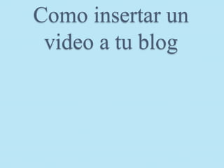 Como insertar un
 video a tu blog
 
