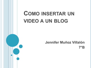 COMO INSERTAR UN
VIDEO A UN BLOG



       Jennifer Muñoz Villalón
                           7°B
 