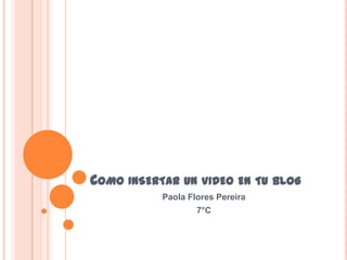 COMO INSERTAR UN VIDEO EN TU BLOG
           Paola Flores Pereira
                   7°C
 