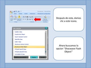 Después de esto, damos
   clic a este icono.




  Ahora buscamos la
opcion ‘‘Shocwave Flash
        Object’’
 