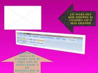 Les marcara que diseñen el cuadro así o mas grande Después se marca el cuadro que se creo con el apuntador y en propiedades se da clic