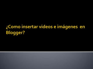 Como insertar videos e imágenes  en blogger matias rivera
