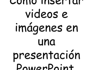Como insertar videos e imágenes en una presentación PowerPoint. 