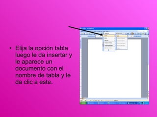 Elija la opción tabla luego le da insertar y le aparece un documento con el nombre de tabla y le da clic a este. 