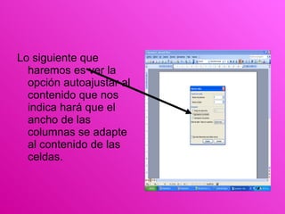 Lo siguiente que haremos es ver la opción autoajustar al  contenido que nos indica hará que el ancho de las columnas se adapte al contenido de las celdas. 