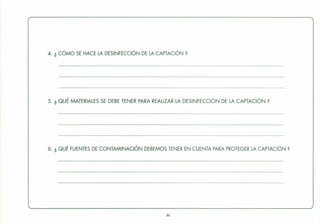4. ¿ CÓMO SE HACE LA DESINFECCiÓN DE LA CAPTACiÓN?
5. ¿ QUÉ MATERIALES SE DEBE TENER PARA REALIZAR LA DESINFECCiÓN DE LA CAPTACIÓN?
6. ¿ QUÉ FUENTES DE CONTAMINACiÓN DEBEMOS TENER EN CUENTA PARA PROTEGER LA CAPTACIÓN?
44
 