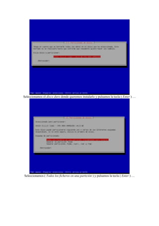 Seleccionamos el disco duro donde queremos instalarlo y pulsamos la tecla ( Enter ) …
Seleccionamos ( Todos los ficheros en una partición ) y pulsamos la tecla ( Enter ) …
 