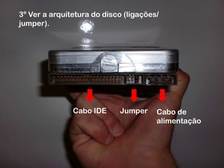 3º Ver a arquitetura do disco (ligações/ jumper).Cabo IDEJumperCabo de alimentação
