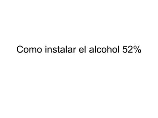 Como instalar el alcohol 52% 