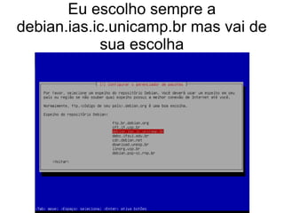 Eu escolho sempre a
debian.ias.ic.unicamp.br mas vai de
sua escolha
 