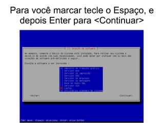 Para você marcar tecle o Espaço, e
depois Enter para <Continuar>
 