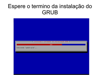 Espere o termino da instalação do
GRUB
 