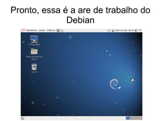 Pronto, essa é a are de trabalho do
Debian
 