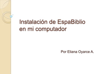 Instalación de EspaBiblioen mi computador Por Eliana Oyarce A. 