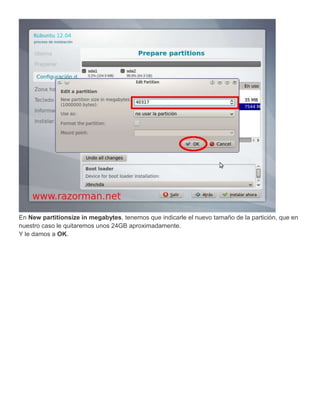 En New partitionsize in megabytes, tenemos que indicarle el nuevo tamaño de la partición, que en
nuestro caso le quitaremos unos 24GB aproximadamente.
Y le damos a OK.
 