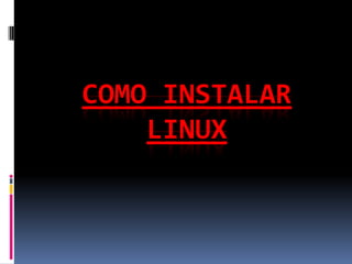 COMO INSTALAR
    LINUX
 