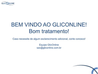 17
BEM VINDO AO GLICONLINE!
Bom tratamento!
Caso necessite de algum esclarecimento adicional, conte conosco!
Equipe GlicOnline
sac@gliconline.com.br
 