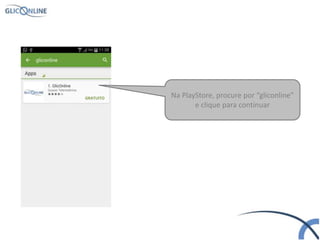 Na PlayStore, procure por “gliconline”
e clique para continuar
GRATUITO
 