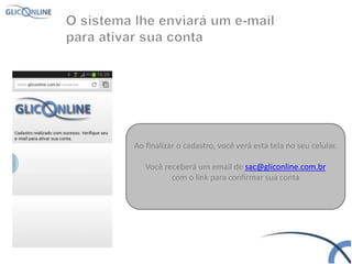 Ao finalizar o cadastro, você verá esta tela no seu celular.
Você receberá um email de sac@gliconline.com.br
com o link para confirmar sua conta
 