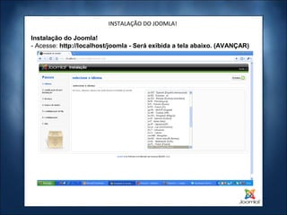 INSTALAÇÃO DO JOOMLA!

Instalação do Joomla!
- Acesse: http://localhost/joomla - Será exibida a tela abaixo. (AVANÇAR)
 