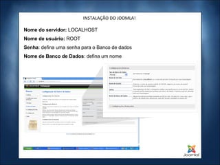 INSTALAÇÃO DO JOOMLA!

Nome do servidor: LOCALHOST
Nome de usuário: ROOT
Senha: defina uma senha para o Banco de dados
Nome de Banco de Dados: defina um nome
 