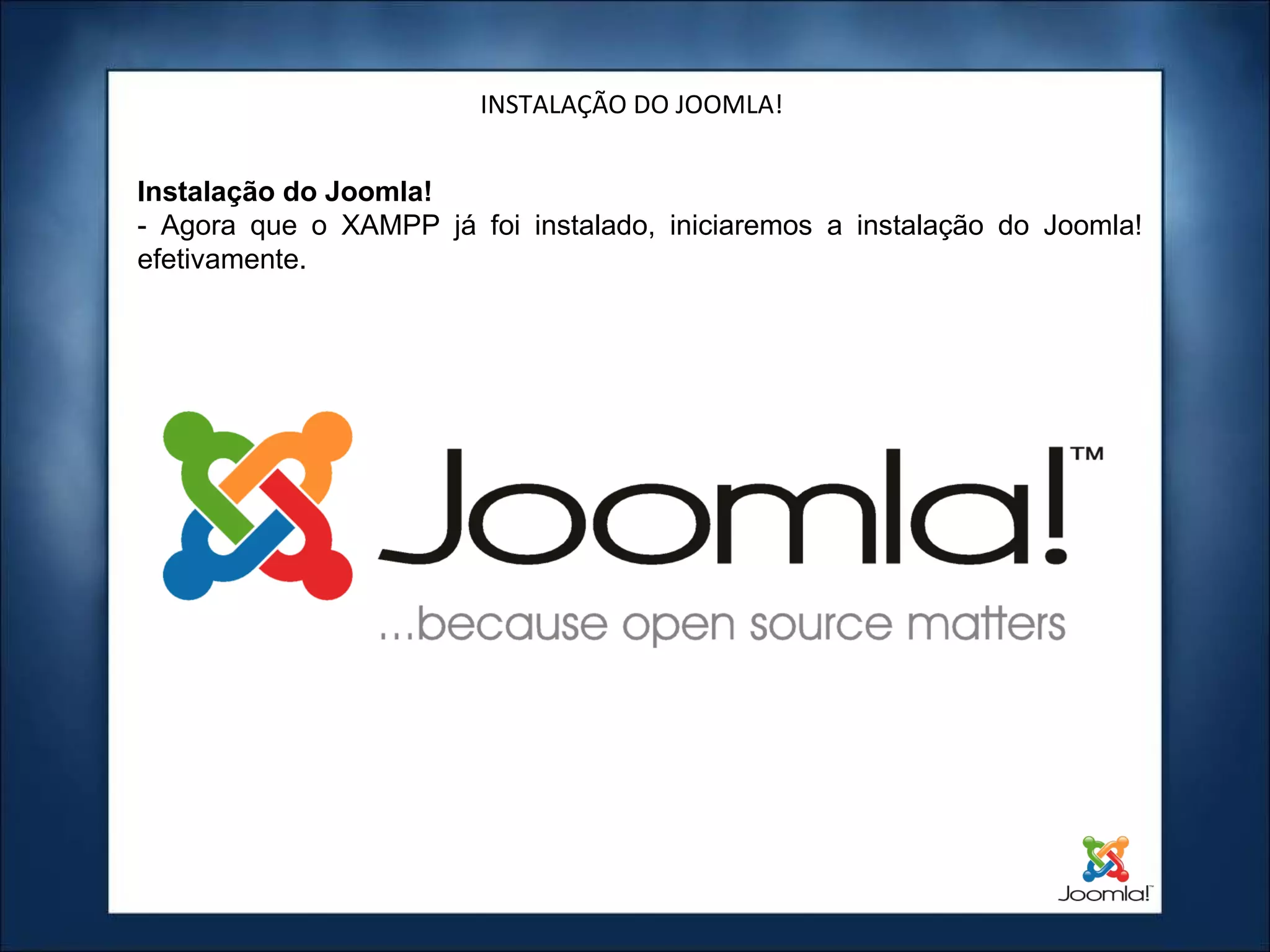 INSTALAÇÃO DO JOOMLA! Instalação do Joomla! - Agora que o XAMPP já foi instalado, iniciaremos a instalação do Joomla! efetivamente. 
