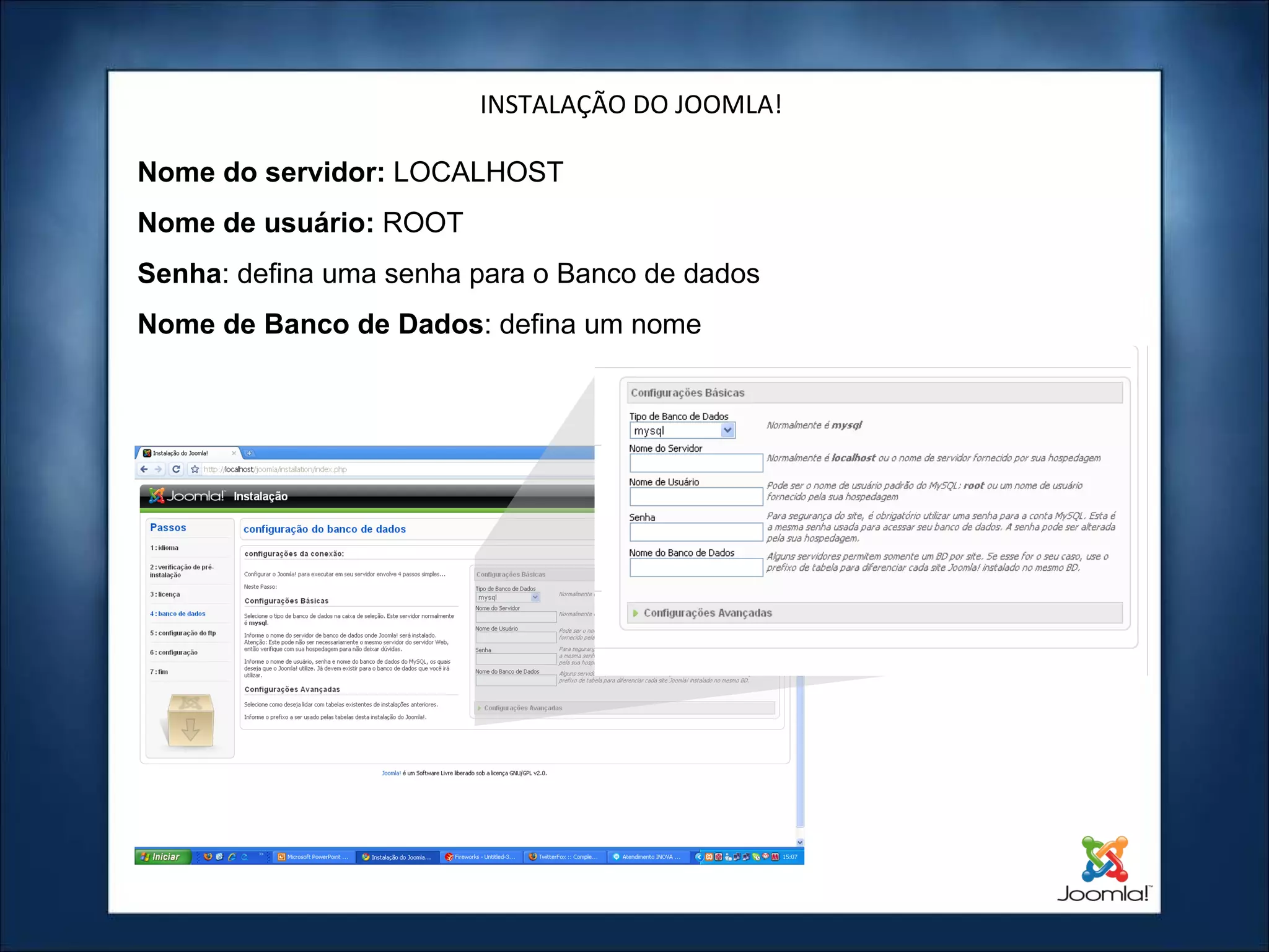 INSTALAÇÃO DO JOOMLA! Nome do servidor:  LOCALHOST Nome de usuário:  ROOT Senha : defina uma senha para o Banco de dados Nome de Banco de Dados : defina um nome 