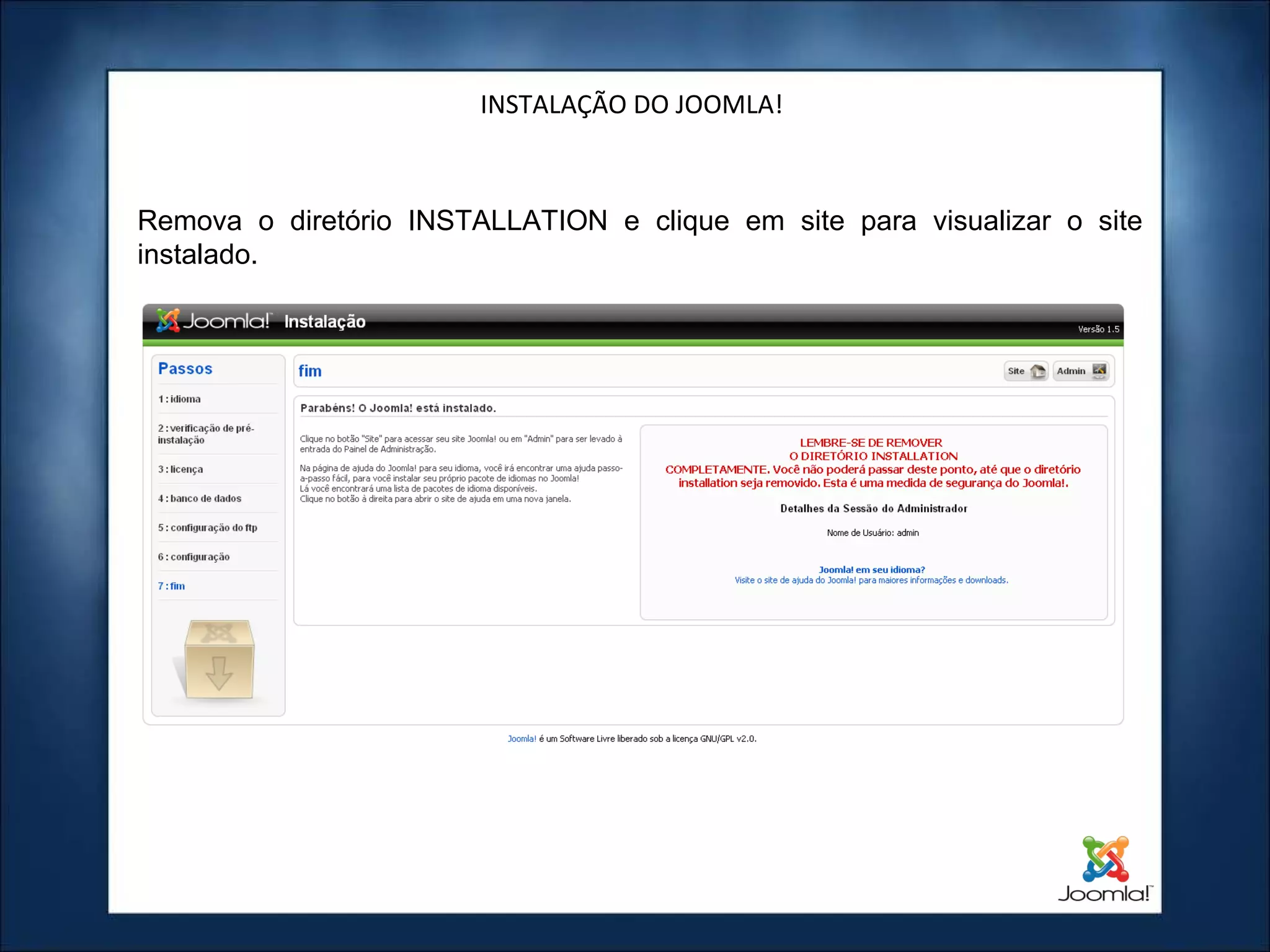 INSTALAÇÃO DO JOOMLA! Remova o diretório INSTALLATION e clique em site para visualizar o site instalado. 