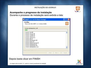 INSTALAÇÃO DO JOOMLA! Acompanhe o progresso da instalação Durante o processo de instalação será exibida a tela: As imagens são da versão 1.6.1, porém é o mesmo procedimento de instalação. Depois basta clicar em FINISH  