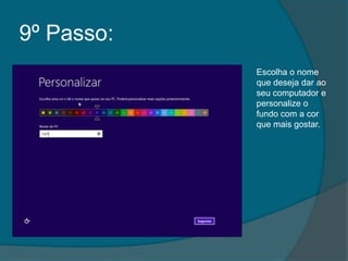9º Passo:
            Escolha o nome
            que deseja dar ao
            seu computador e
            personalize o
            fundo com a cor
            que mais gostar.
 