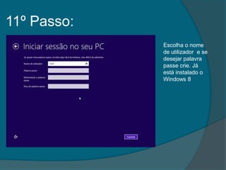 11º Passo:
             Escolha o nome
             de utilizador e se
             desejar palavra
             passe crie. Já
             está instalado o
             Windows 8
 