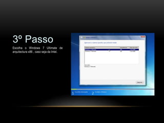 3º Passo
Escolha o Windows 7 Ultimate de
arquitectura x86 , caso seja da Intel.
 