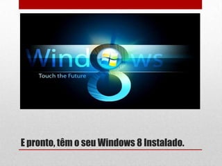 E pronto, têm o seu Windows 8 Instalado.
 