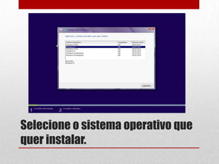 Selecione o sistema operativo que
quer instalar.
 