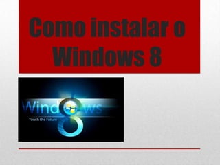 Como instalar o
  Windows 8
 