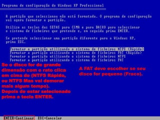 Se o disco for de grande
dimensão com o rato clica     A FAT deve escolher se seu
em cima do (NTFS Rápido,      disco for pequeno (Fraco).
ou NTFS Mas vai demorar
mais algum tempo).
Depois de estar selecionado
prima a tecla ENTER.
 