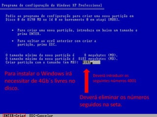 Para instalar o Windows irá         Deverá introduzir os
necessitar de 4Gb´s livres no       seguintes números 4001
disco.
                                Deverá eliminar os números
                                seguidos na seta.
 