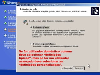 Se for utilizador doméstico comum
deve selecionar “definições
típicas”, mas se for um utilizador
avançado deve selecionar as
“definições personalizadas”.
 