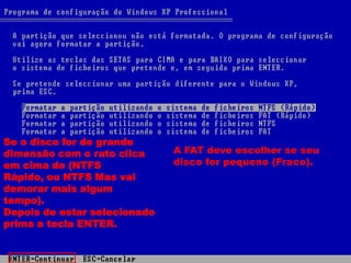 Se o disco for de grande
dimensão com o rato clica     A FAT deve escolher se seu
em cima do (NTFS              disco for pequeno (Fraco).
Rápido, ou NTFS Mas vai
demorar mais algum
tempo).
Depois de estar selecionado
prima a tecla ENTER.
 