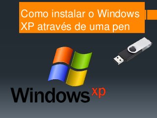 Como instalar o Windows
XP através de uma pen
 