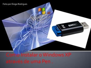 Feito por Diogo Rodrigues




   Como Instalar o Windows XP
   através de uma Pen .
 